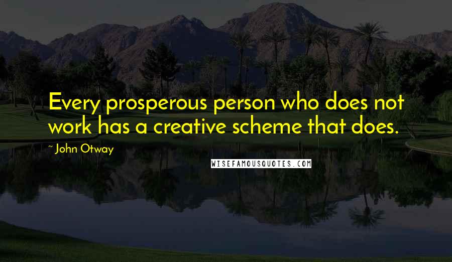 John Otway Quotes: Every prosperous person who does not work has a creative scheme that does.