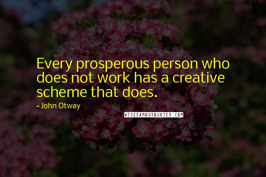 John Otway Quotes: Every prosperous person who does not work has a creative scheme that does.