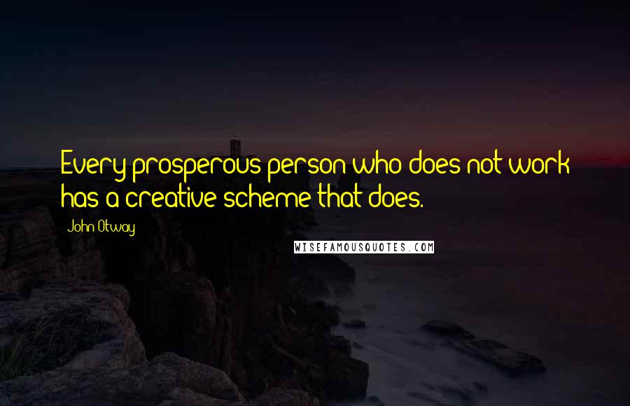 John Otway Quotes: Every prosperous person who does not work has a creative scheme that does.