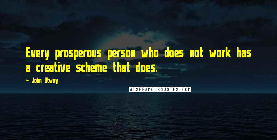 John Otway Quotes: Every prosperous person who does not work has a creative scheme that does.