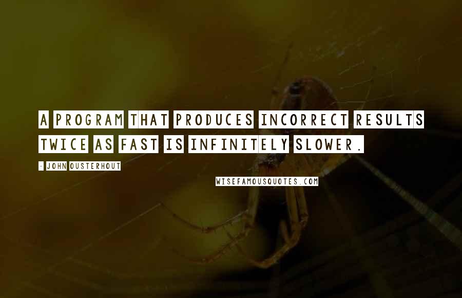 John Ousterhout Quotes: A program that produces incorrect results twice as fast is infinitely slower.