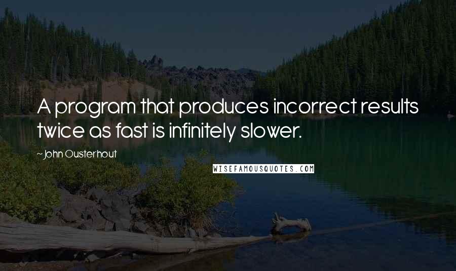 John Ousterhout Quotes: A program that produces incorrect results twice as fast is infinitely slower.