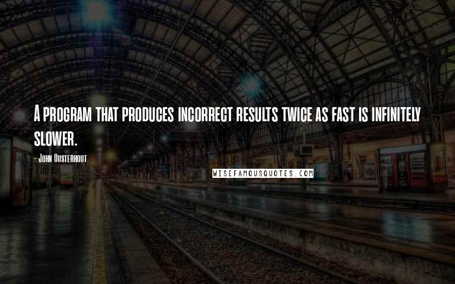 John Ousterhout Quotes: A program that produces incorrect results twice as fast is infinitely slower.