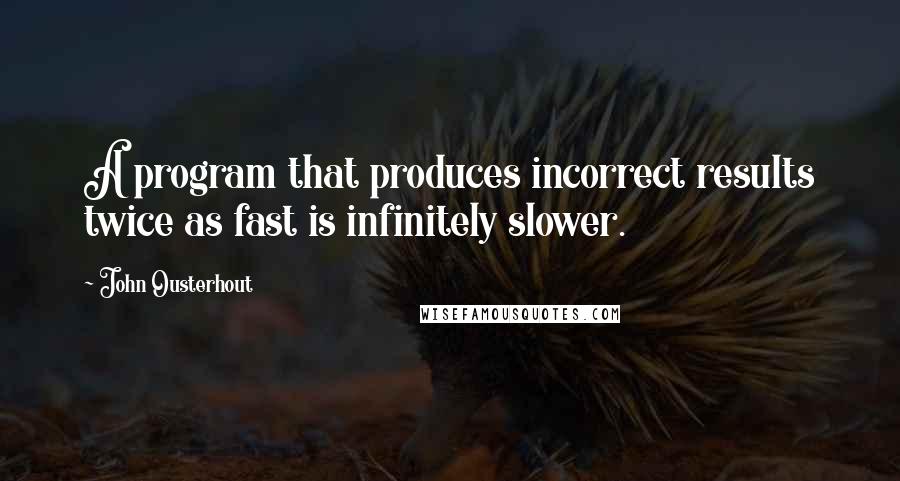 John Ousterhout Quotes: A program that produces incorrect results twice as fast is infinitely slower.