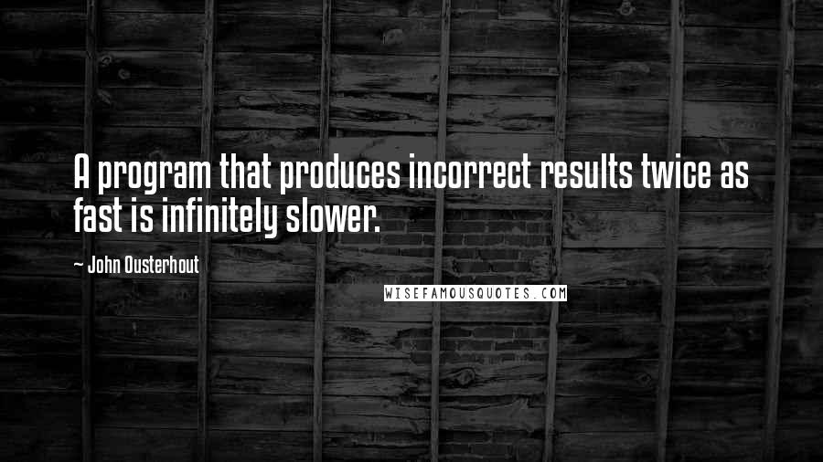 John Ousterhout Quotes: A program that produces incorrect results twice as fast is infinitely slower.