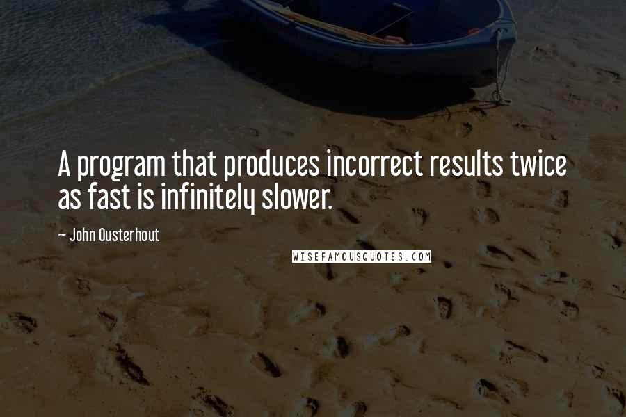 John Ousterhout Quotes: A program that produces incorrect results twice as fast is infinitely slower.