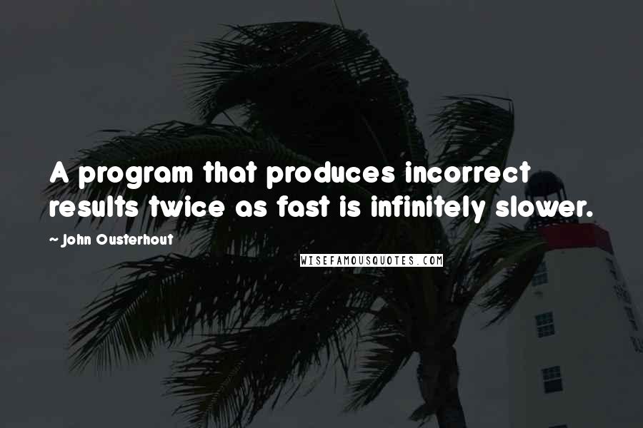 John Ousterhout Quotes: A program that produces incorrect results twice as fast is infinitely slower.