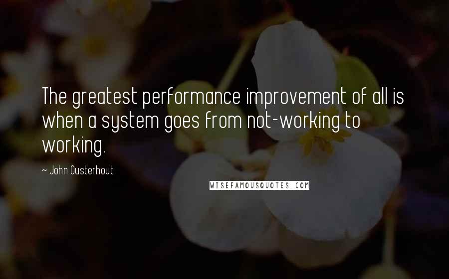 John Ousterhout Quotes: The greatest performance improvement of all is when a system goes from not-working to working.