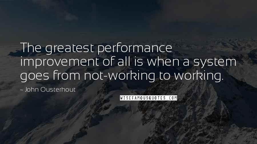 John Ousterhout Quotes: The greatest performance improvement of all is when a system goes from not-working to working.