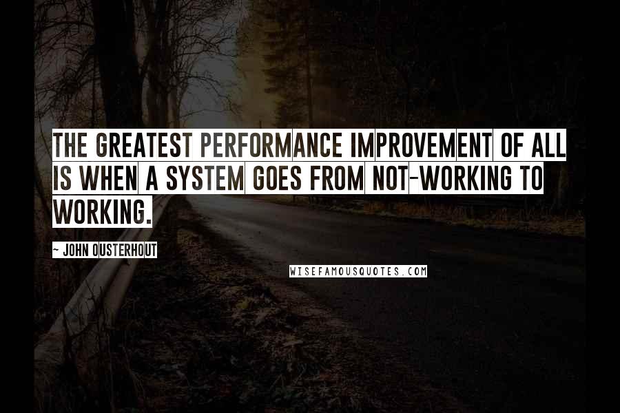 John Ousterhout Quotes: The greatest performance improvement of all is when a system goes from not-working to working.