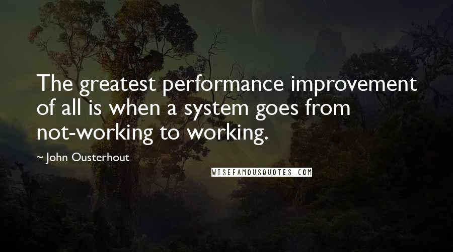 John Ousterhout Quotes: The greatest performance improvement of all is when a system goes from not-working to working.