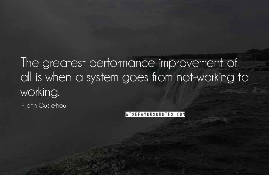 John Ousterhout Quotes: The greatest performance improvement of all is when a system goes from not-working to working.