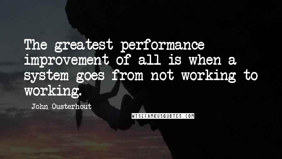John Ousterhout Quotes: The greatest performance improvement of all is when a system goes from not-working to working.