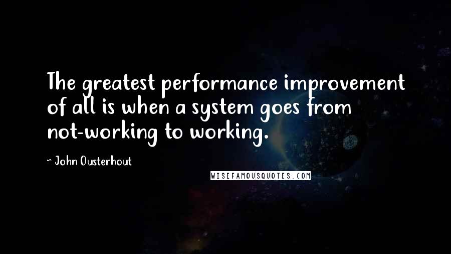 John Ousterhout Quotes: The greatest performance improvement of all is when a system goes from not-working to working.