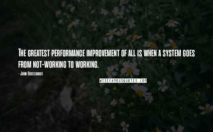 John Ousterhout Quotes: The greatest performance improvement of all is when a system goes from not-working to working.