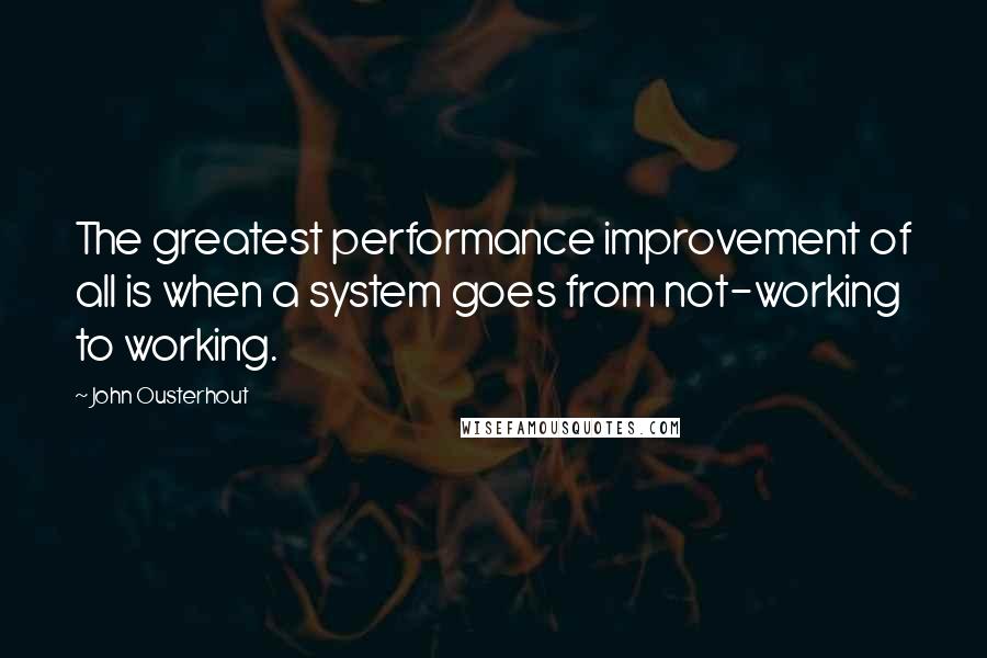 John Ousterhout Quotes: The greatest performance improvement of all is when a system goes from not-working to working.