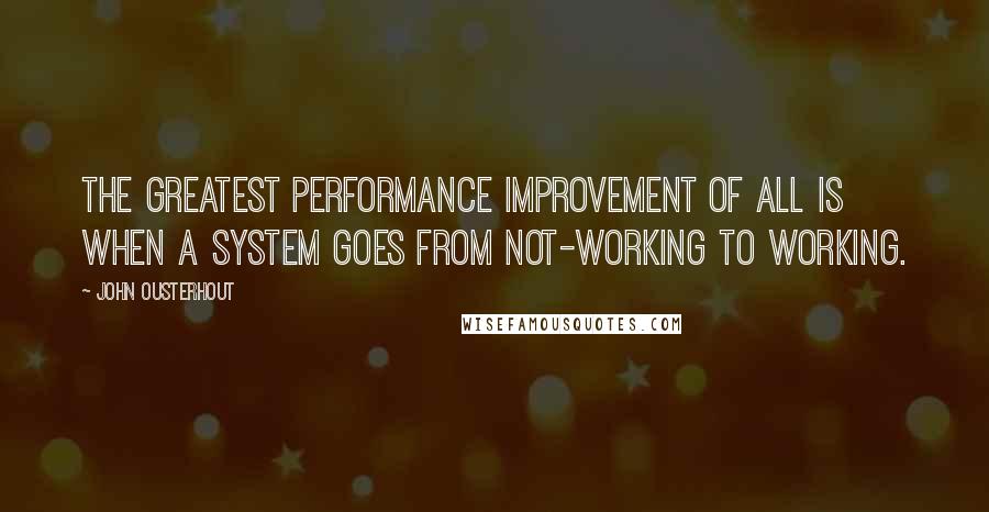 John Ousterhout Quotes: The greatest performance improvement of all is when a system goes from not-working to working.