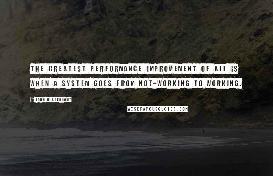 John Ousterhout Quotes: The greatest performance improvement of all is when a system goes from not-working to working.