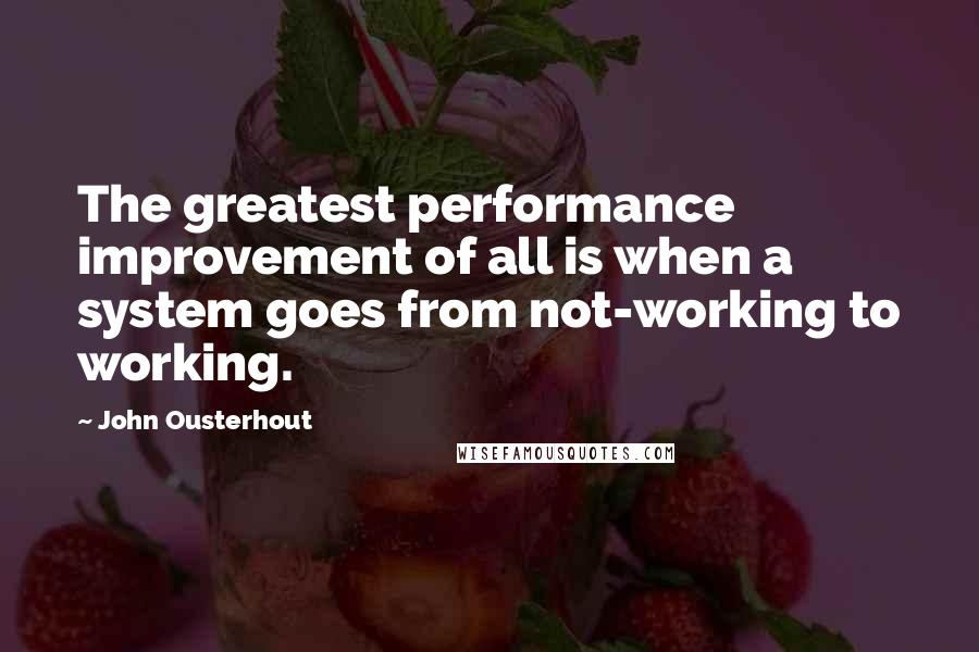 John Ousterhout Quotes: The greatest performance improvement of all is when a system goes from not-working to working.