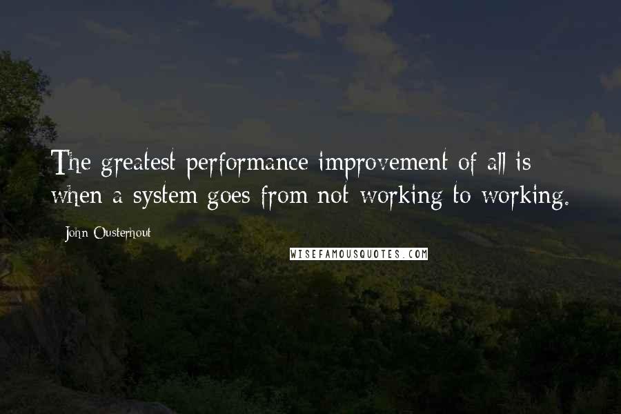 John Ousterhout Quotes: The greatest performance improvement of all is when a system goes from not-working to working.