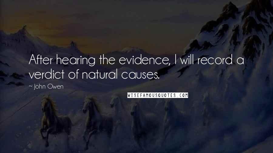 John Owen Quotes: After hearing the evidence, I will record a verdict of natural causes.