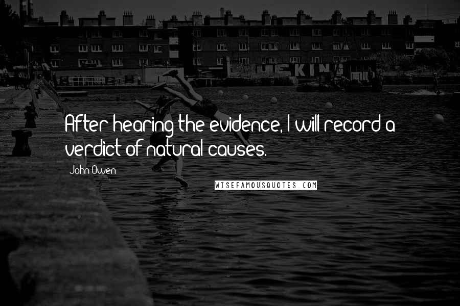 John Owen Quotes: After hearing the evidence, I will record a verdict of natural causes.