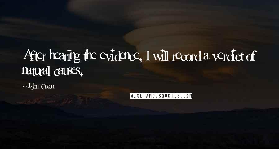 John Owen Quotes: After hearing the evidence, I will record a verdict of natural causes.