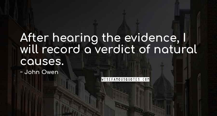 John Owen Quotes: After hearing the evidence, I will record a verdict of natural causes.