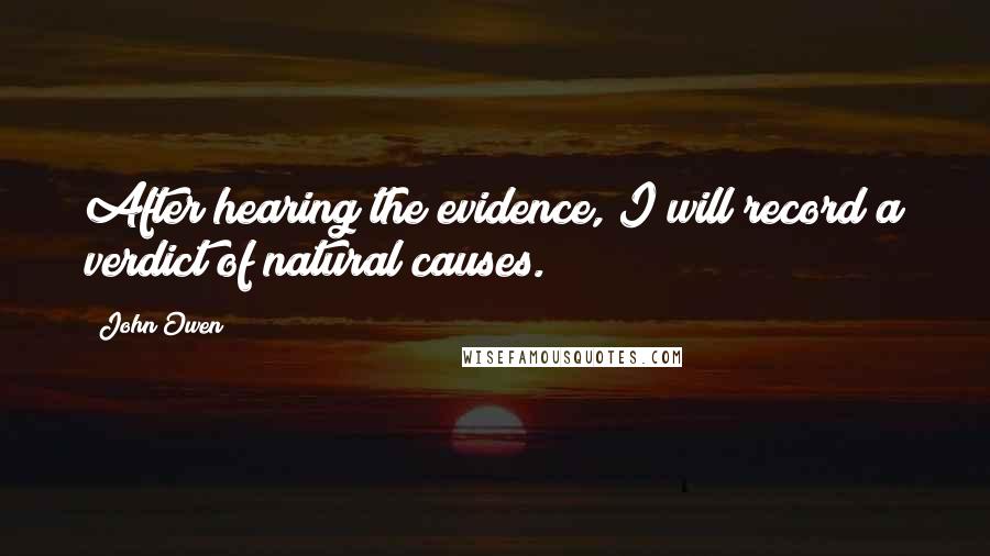 John Owen Quotes: After hearing the evidence, I will record a verdict of natural causes.