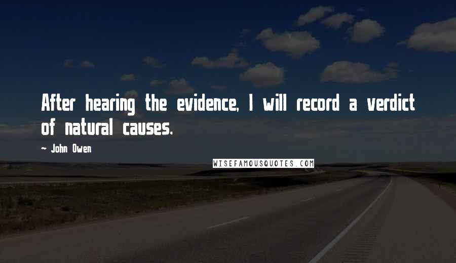 John Owen Quotes: After hearing the evidence, I will record a verdict of natural causes.