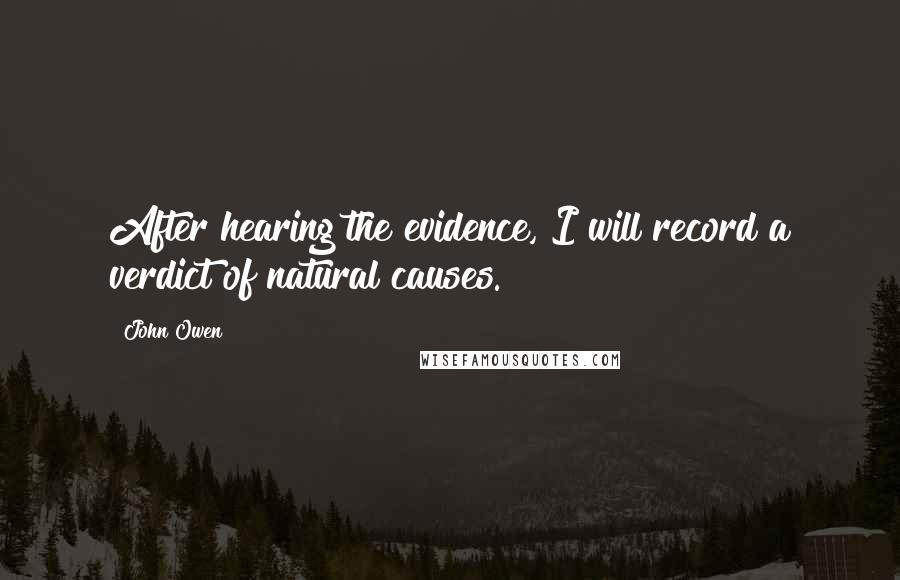 John Owen Quotes: After hearing the evidence, I will record a verdict of natural causes.