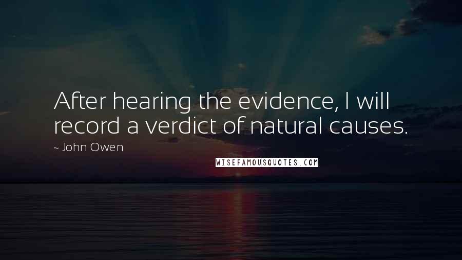 John Owen Quotes: After hearing the evidence, I will record a verdict of natural causes.