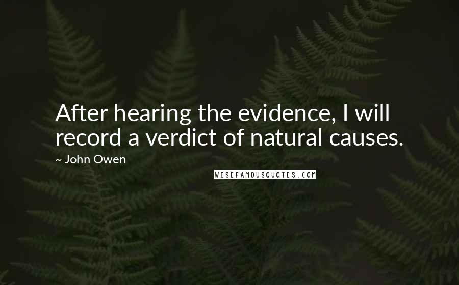 John Owen Quotes: After hearing the evidence, I will record a verdict of natural causes.