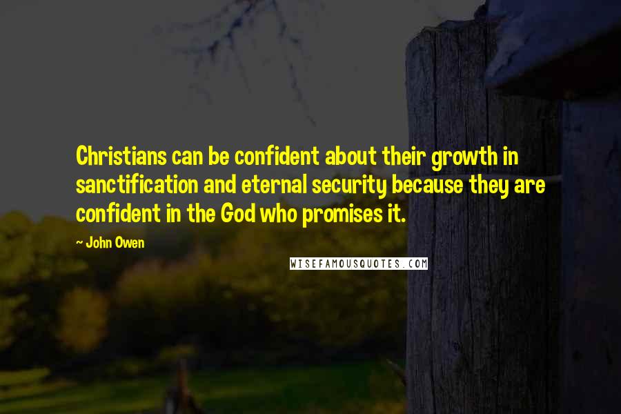 John Owen Quotes: Christians can be confident about their growth in sanctification and eternal security because they are confident in the God who promises it.