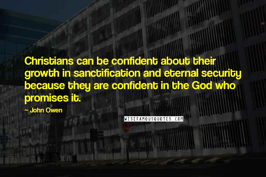 John Owen Quotes: Christians can be confident about their growth in sanctification and eternal security because they are confident in the God who promises it.