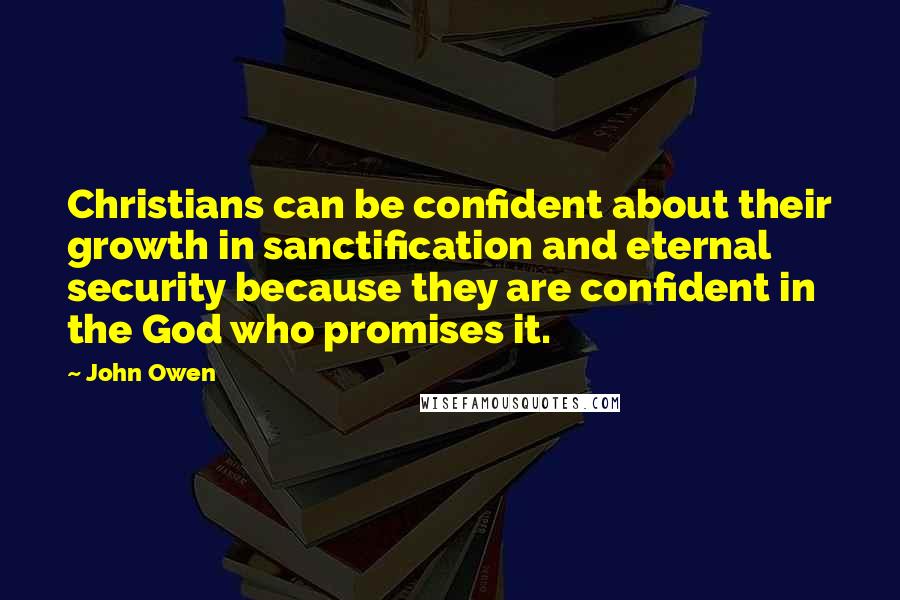 John Owen Quotes: Christians can be confident about their growth in sanctification and eternal security because they are confident in the God who promises it.