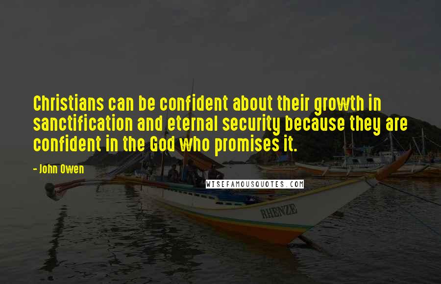 John Owen Quotes: Christians can be confident about their growth in sanctification and eternal security because they are confident in the God who promises it.