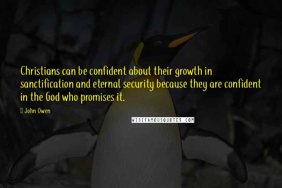 John Owen Quotes: Christians can be confident about their growth in sanctification and eternal security because they are confident in the God who promises it.