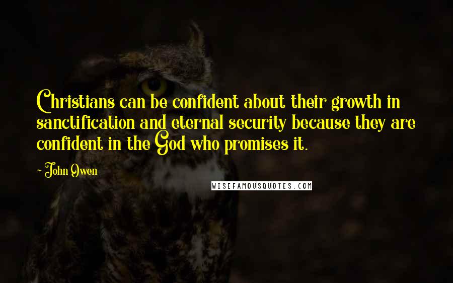 John Owen Quotes: Christians can be confident about their growth in sanctification and eternal security because they are confident in the God who promises it.