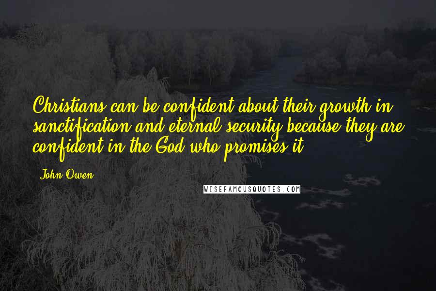 John Owen Quotes: Christians can be confident about their growth in sanctification and eternal security because they are confident in the God who promises it.