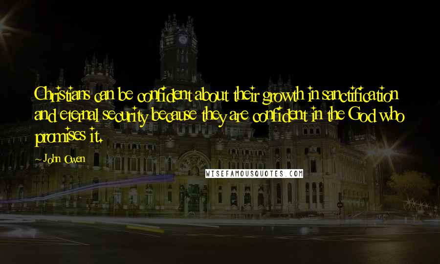 John Owen Quotes: Christians can be confident about their growth in sanctification and eternal security because they are confident in the God who promises it.