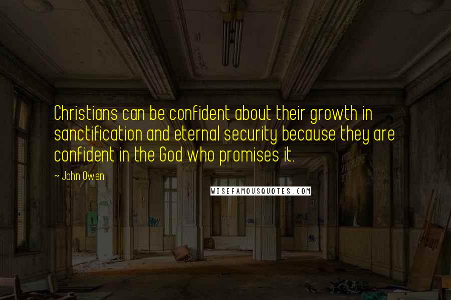 John Owen Quotes: Christians can be confident about their growth in sanctification and eternal security because they are confident in the God who promises it.