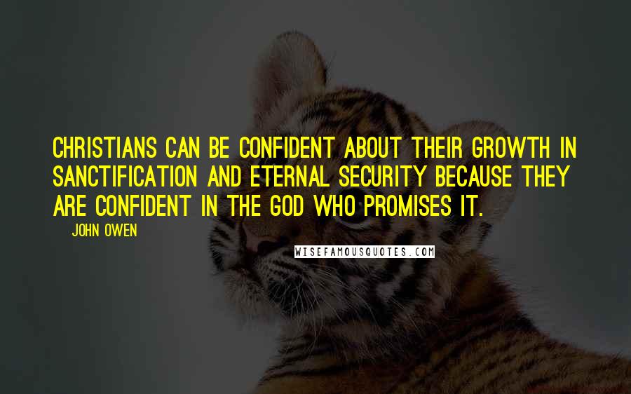 John Owen Quotes: Christians can be confident about their growth in sanctification and eternal security because they are confident in the God who promises it.