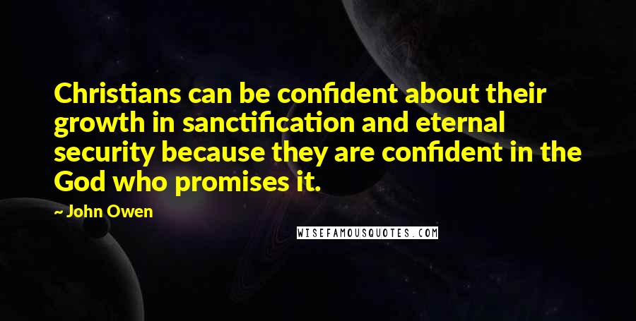 John Owen Quotes: Christians can be confident about their growth in sanctification and eternal security because they are confident in the God who promises it.
