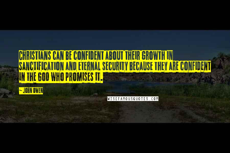 John Owen Quotes: Christians can be confident about their growth in sanctification and eternal security because they are confident in the God who promises it.