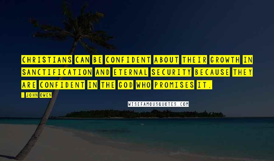 John Owen Quotes: Christians can be confident about their growth in sanctification and eternal security because they are confident in the God who promises it.