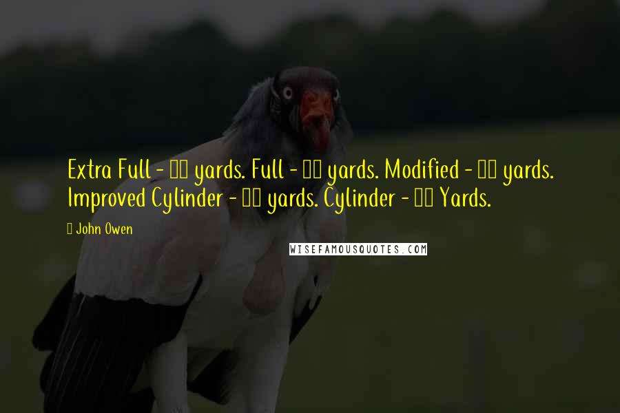 John Owen Quotes: Extra Full - 45 yards. Full - 40 yards. Modified - 35 yards. Improved Cylinder - 30 yards. Cylinder - 25 Yards.