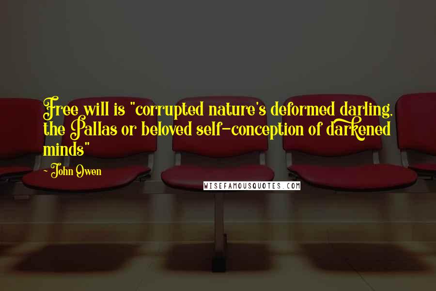 John Owen Quotes: Free will is "corrupted nature's deformed darling, the Pallas or beloved self-conception of darkened minds"