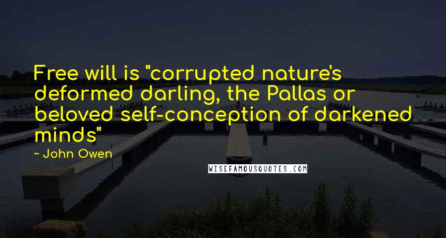 John Owen Quotes: Free will is "corrupted nature's deformed darling, the Pallas or beloved self-conception of darkened minds"