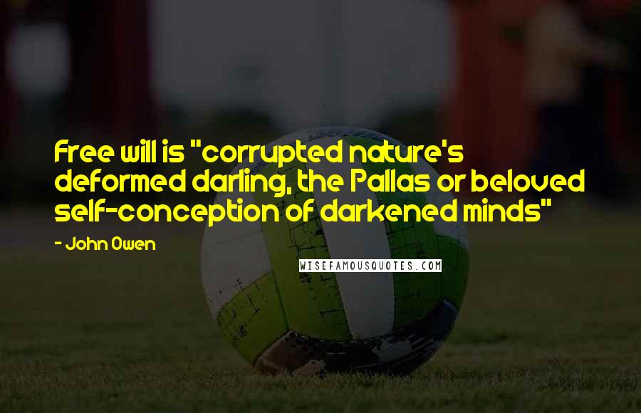 John Owen Quotes: Free will is "corrupted nature's deformed darling, the Pallas or beloved self-conception of darkened minds"